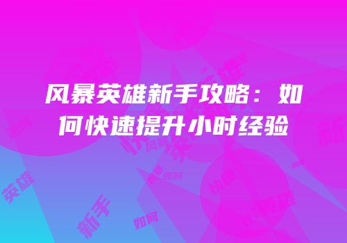 风暴英雄新手攻略：如何快速提升小时经验