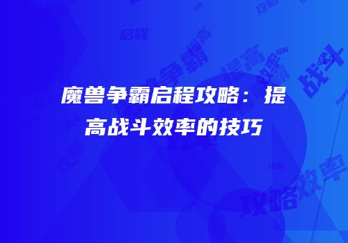 魔兽争霸启程攻略：提高战斗效率的技巧