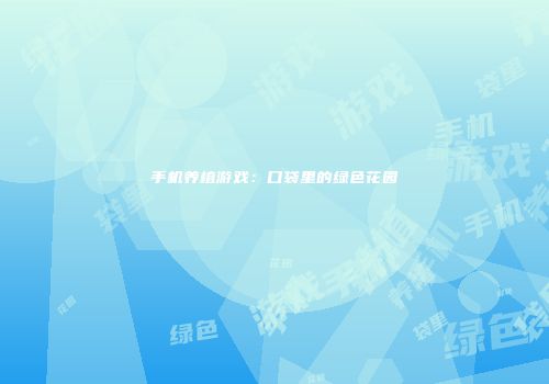 手机养植游戏：口袋里的绿色花园