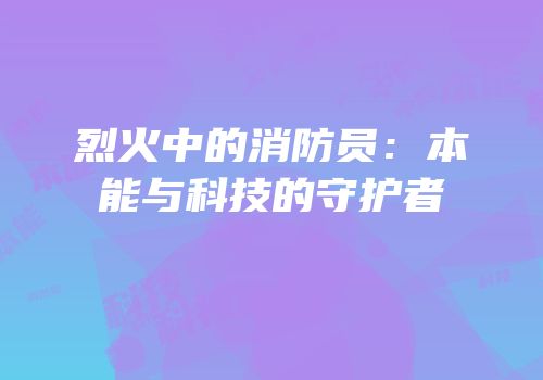 烈火中的消防员：本能与科技的守护者