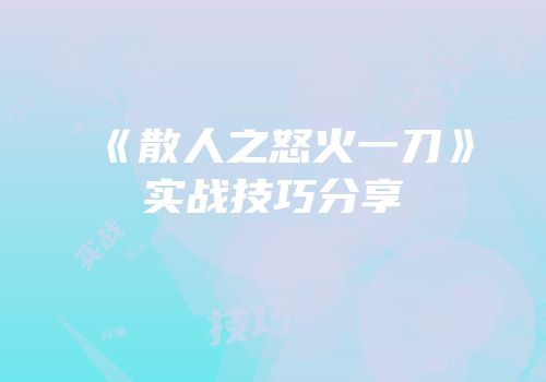 《散人之怒火一刀》实战技巧分享