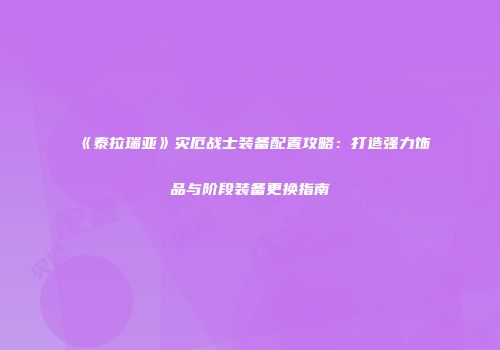 《泰拉瑞亚》灾厄战士装备配置攻略：打造强力饰品与阶段装备更换指南