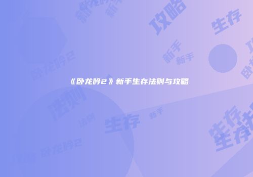 《卧龙吟2》新手生存法则与攻略