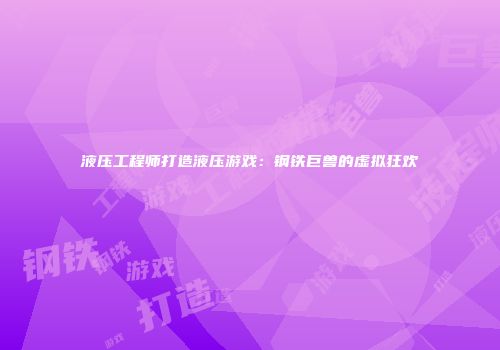 液压工程师打造液压游戏：钢铁巨兽的虚拟狂欢