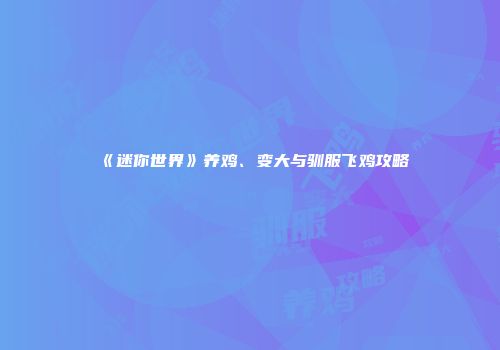 《迷你世界》养鸡、变大与驯服飞鸡攻略