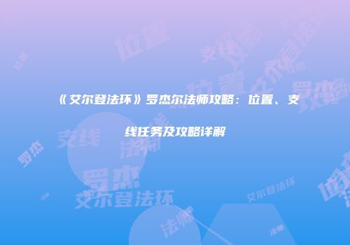 《艾尔登法环》罗杰尔法师攻略：位置、支线任务及攻略详解