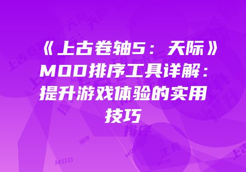 《上古卷轴5：天际》MOD排序工具详解：提升游戏体验的实用技巧