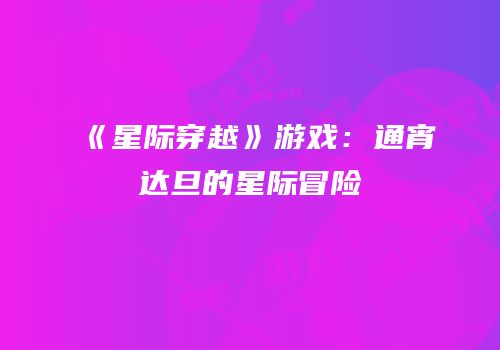《星际穿越》游戏：通宵达旦的星际冒险