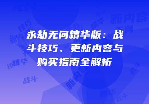 永劫无间精华版：战斗技巧、更新内容与购买指南全解析