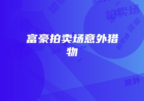 富豪拍卖场意外猎物
