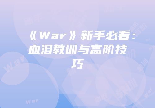 《War》新手必看：血泪教训与高阶技巧