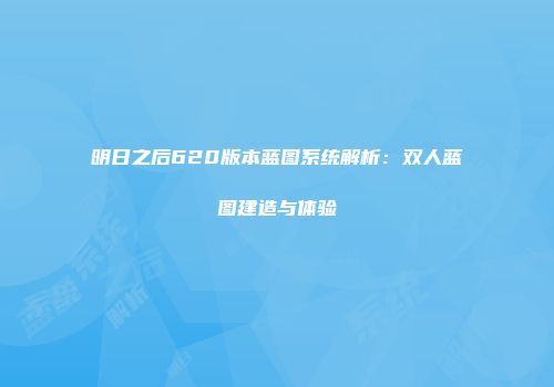 明日之后620版本蓝图系统解析：双人蓝图建造与体验