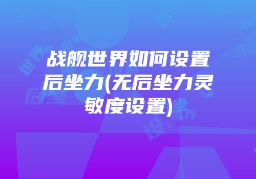 战舰世界如何设置后坐力(无后坐力灵敏度设置)