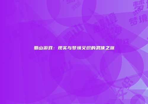 蜀山游戏：现实与梦境交织的武侠之旅