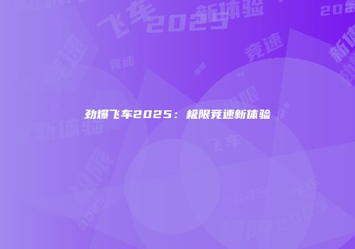 劲爆飞车2025：极限竞速新体验