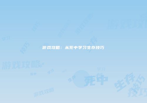 游戏攻略：从死中学习生存技巧