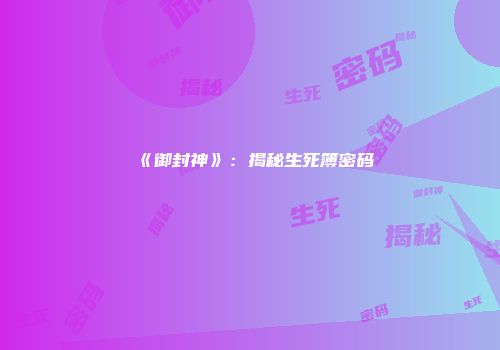 《御封神》：揭秘生死簿密码