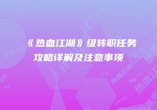 《热血江湖》级转职任务攻略详解及注意事项