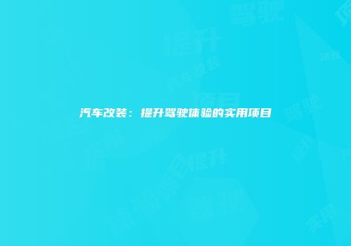汽车改装：提升驾驶体验的实用项目