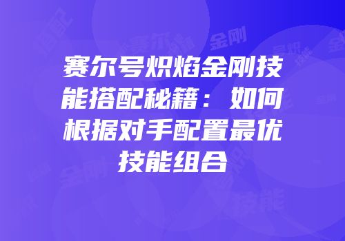 赛尔号炽焰金刚技能搭配秘籍：如何根据对手配置最优技能组合
