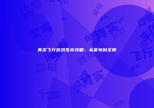 真实飞行游戏生存攻略：从菜鸟到王牌