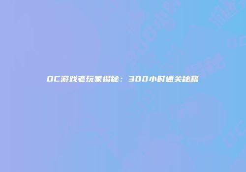 DC游戏老玩家揭秘：300小时通关秘籍