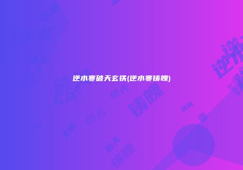 逆水寒破天玄铁(逆水寒铸魄)