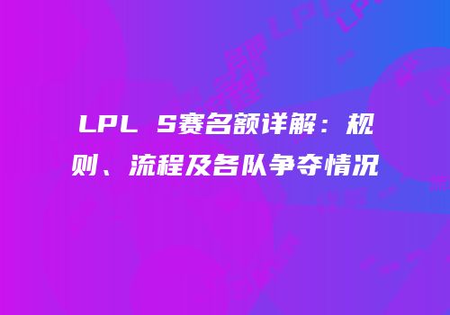LPL S赛名额详解：规则、流程及各队争夺情况