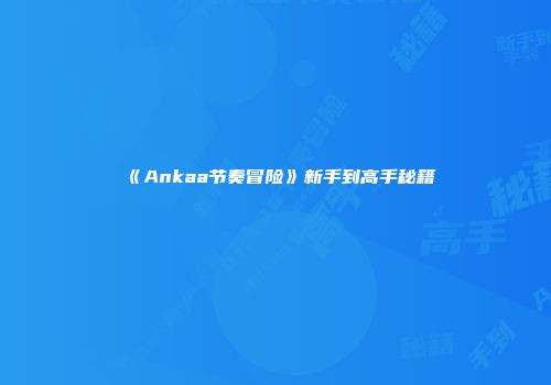《Ankaa节奏冒险》新手到高手秘籍