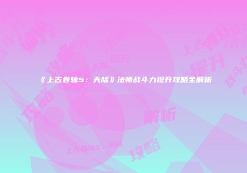 《上古卷轴5：天际》法师战斗力提升攻略全解析