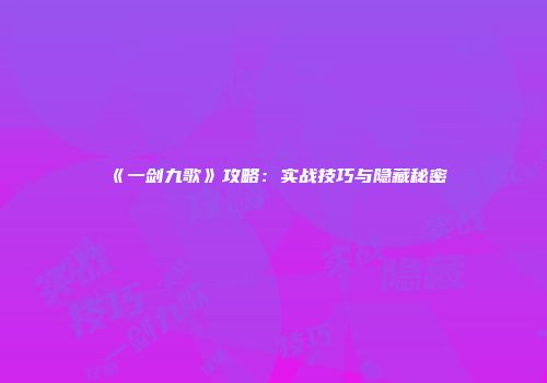 《一剑九歌》攻略：实战技巧与隐藏秘密