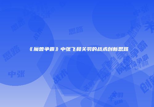 《魔兽争霸》中张飞和关羽的战术创新思路