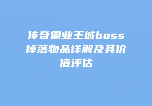 传奇霸业王城boss掉落物品详解及其价值评估