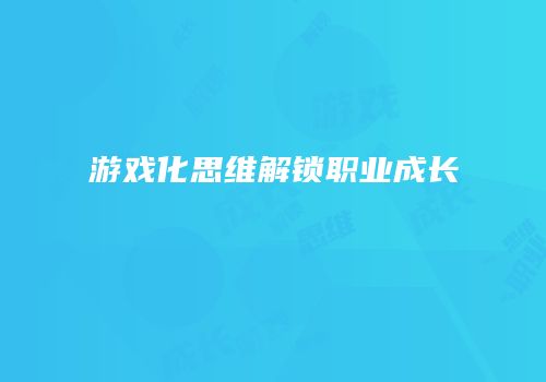 游戏化思维解锁职业成长