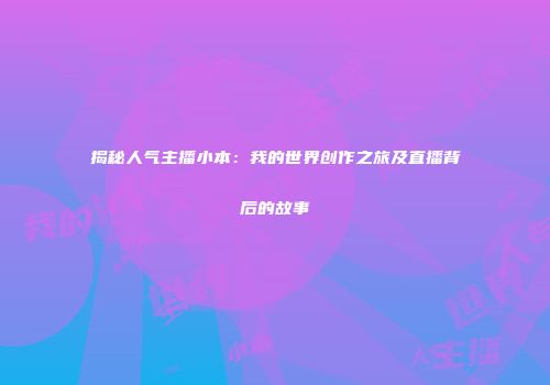 揭秘人气主播小本：我的世界创作之旅及直播背后的故事