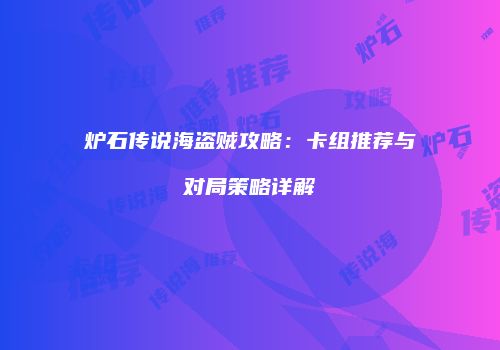 炉石传说海盗贼攻略：卡组推荐与对局策略详解
