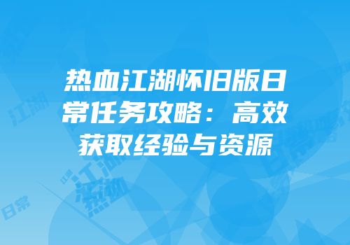 热血江湖怀旧版日常任务攻略:高效获取经验与资源