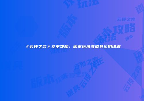 《云顶之弈》龙王攻略：版本玩法与道具运用详解