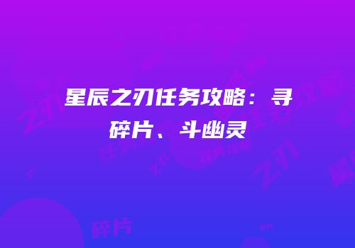 星辰之刃任务攻略：寻碎片、斗幽灵