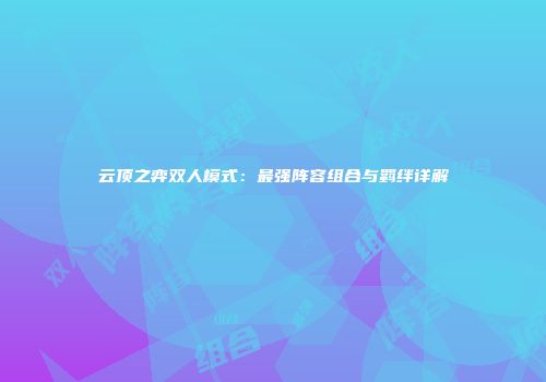 云顶之弈双人模式：最强阵容组合与羁绊详解