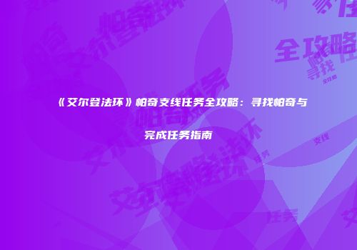 《艾尔登法环》帕奇支线任务全攻略：寻找帕奇与完成任务指南