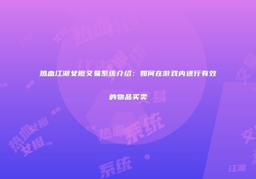 热血江湖女橙交易系统介绍：如何在游戏内进行有效的物品买卖