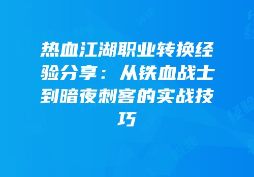 热血江湖职业转换经验分享：从铁血战士到暗夜刺客的实战技巧