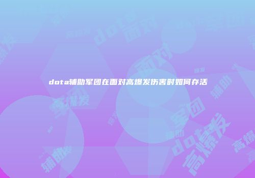 dota辅助军团在面对高爆发伤害时如何存活