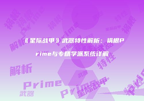 《星际战甲》武器特性解析：祸根Prime与专精学派系统详解