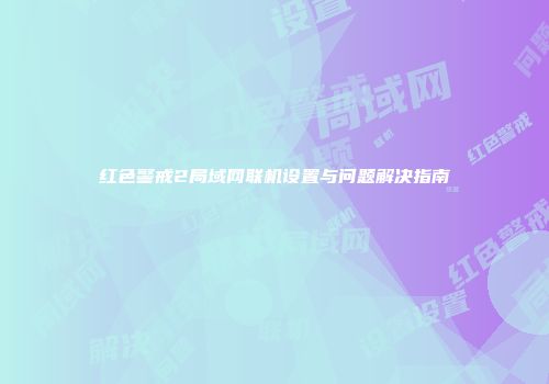红色警戒2局域网联机设置与问题解决指南