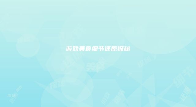 游戏美食细节还原探秘