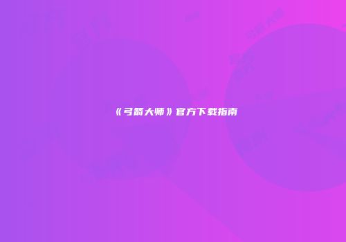 《弓箭大师》官方下载指南