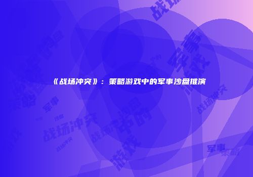 《战场冲突》：策略游戏中的军事沙盘推演