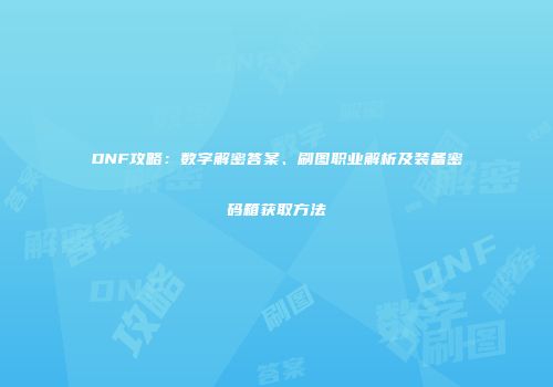 DNF攻略：数字解密答案、刷图职业解析及装备密码箱获取方法